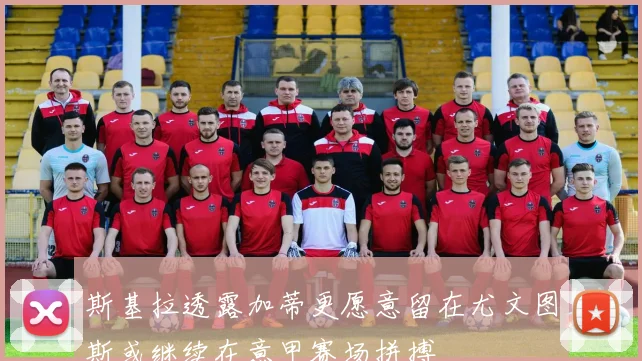 斯基拉透露加蒂更愿意留在尤文图斯或继续在意甲赛场拼搏