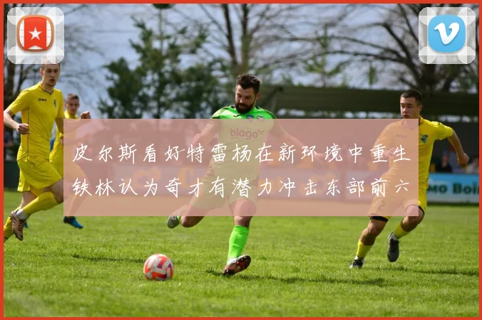 皮尔斯看好特雷杨在新环境中重生铁林认为奇才有潜力冲击东部前六名