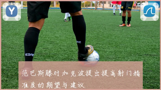 范巴斯滕对加克波提出提高射门精准度的期望与建议