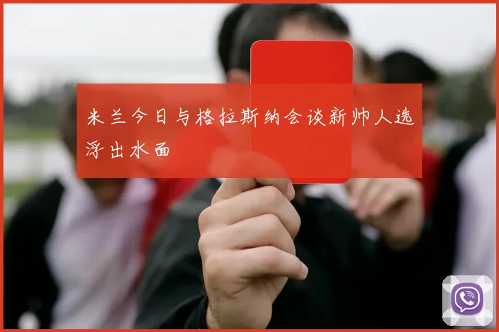 米兰今日与格拉斯纳会谈新帅人选浮出水面